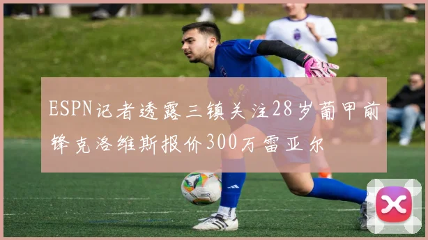 ESPN记者透露三镇关注28岁葡甲前锋克洛维斯报价300万雷亚尔