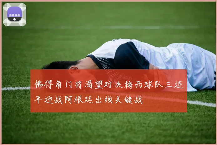 佛得角门将渴望对决梅西球队三连平迎战阿根廷出线关键战