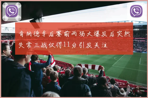 肯纳德季后赛前两场大爆发后突然失常三战仅得11分引发关注