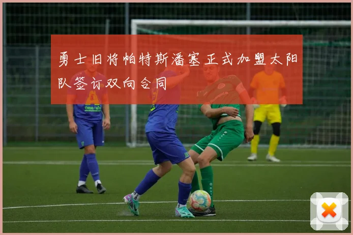 勇士旧将帕特斯潘塞正式加盟太阳队签订双向合同