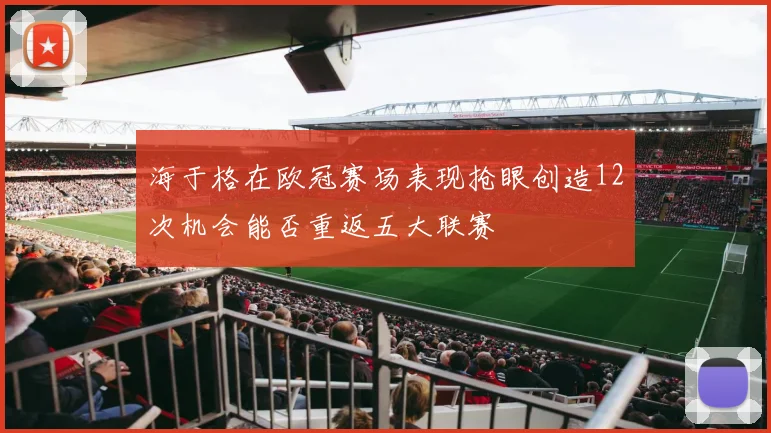 海于格在欧冠赛场表现抢眼创造12次机会能否重返五大联赛