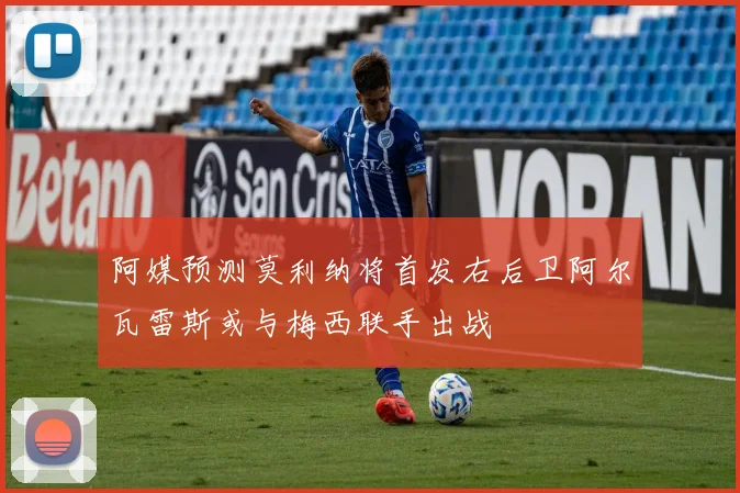 阿媒预测莫利纳将首发右后卫阿尔瓦雷斯或与梅西联手出战
