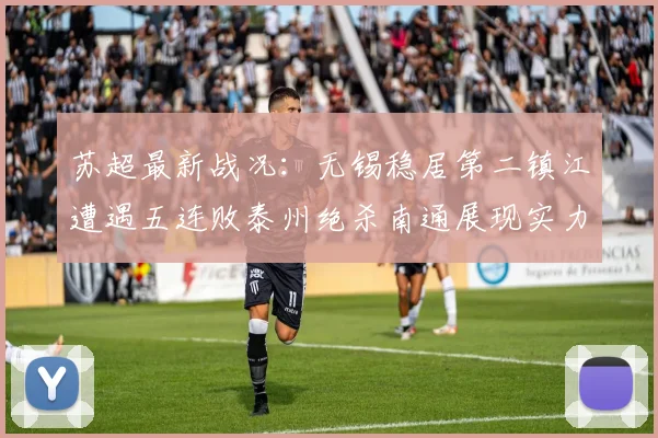 苏超最新战况：无锡稳居第二镇江遭遇五连败泰州绝杀南通展现实力