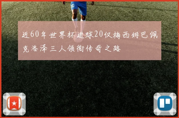 近60年世界杯进球20仅梅西姆巴佩克洛泽三人领衔传奇之路