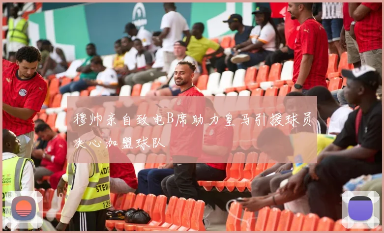 穆帅亲自致电B席助力皇马引援球员决心加盟球队