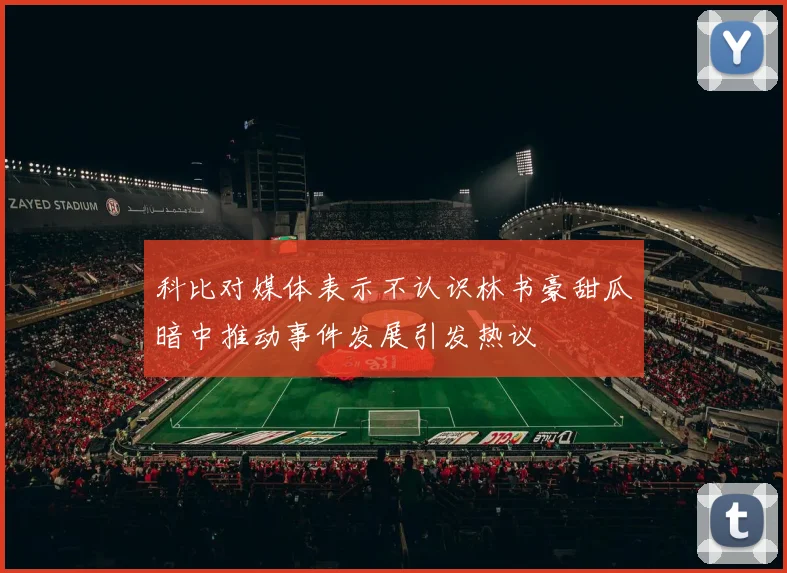 科比对媒体表示不认识林书豪甜瓜暗中推动事件发展引发热议