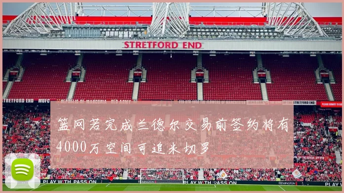 篮网若完成兰德尔交易前签约将有4000万空间可追米切罗