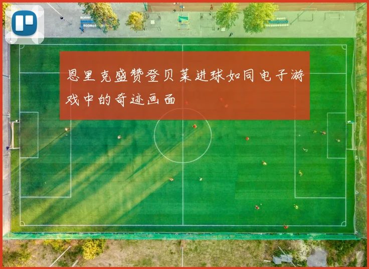 恩里克盛赞登贝莱进球如同电子游戏中的奇迹画面