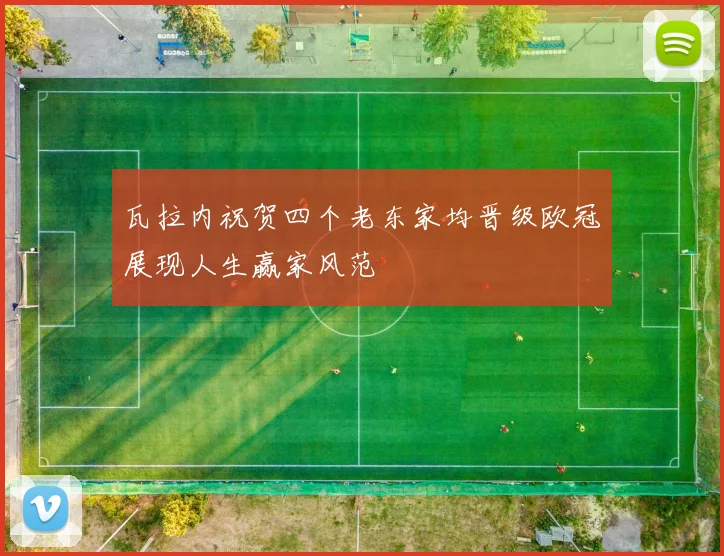 瓦拉内祝贺四个老东家均晋级欧冠展现人生赢家风范