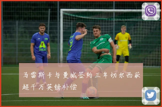 马雷斯卡与曼城签约三年切尔西获超千万英镑补偿