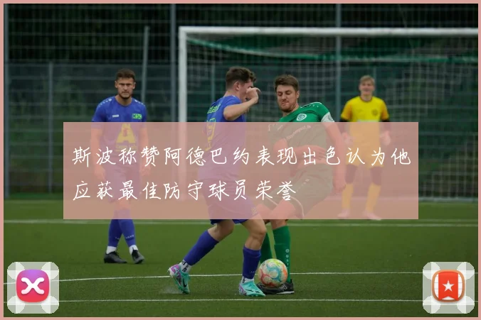 斯波称赞阿德巴约表现出色认为他应获最佳防守球员荣誉