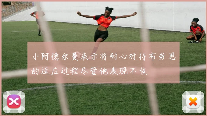 小阿德尔曼表示将耐心对待布劳恩的适应过程尽管他表现不佳