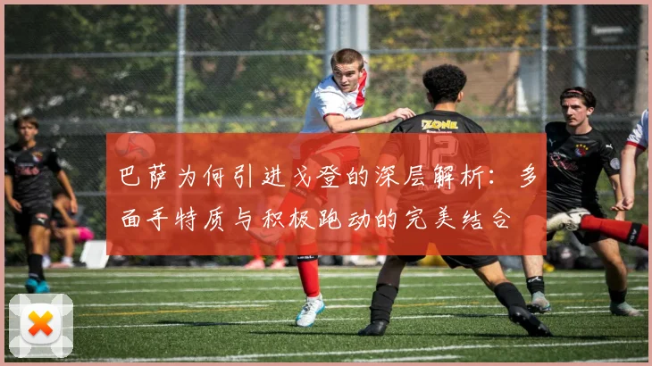 巴萨为何引进戈登的深层解析：多面手特质与积极跑动的完美结合